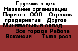 Грузчик в цех › Название организации ­ Паритет, ООО › Отрасль предприятия ­ Другое › Минимальный оклад ­ 23 000 - Все города Работа » Вакансии   . Тыва респ.